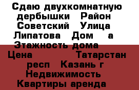 Сдаю двухкомнатную дербышки › Район ­ Советский › Улица ­ Липатова › Дом ­ 1а › Этажность дома ­ 9 › Цена ­ 14 000 - Татарстан респ., Казань г. Недвижимость » Квартиры аренда   